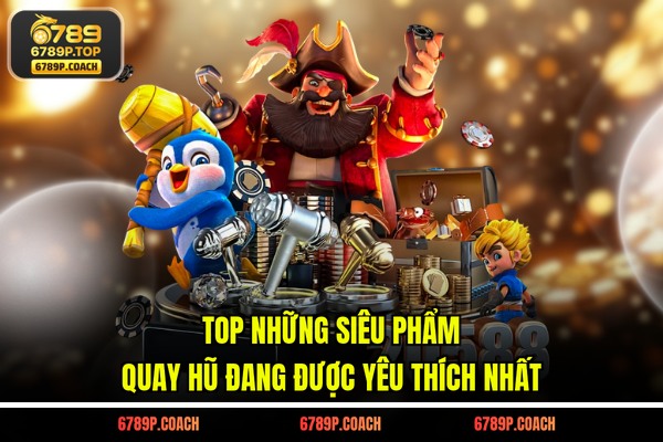 Top những siêu phẩm quay hũ đang được yêu thích nhất Top những siêu phẩm quay hũ đang được yêu thích nhất